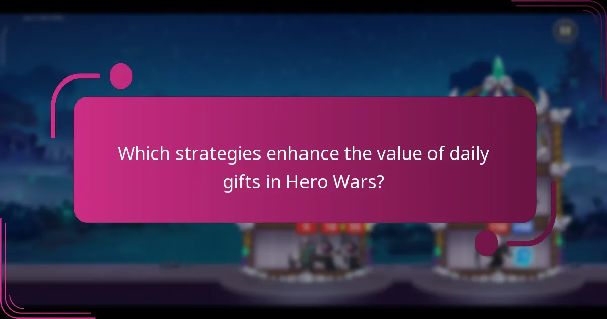 Which strategies enhance the value of daily gifts in Hero Wars?